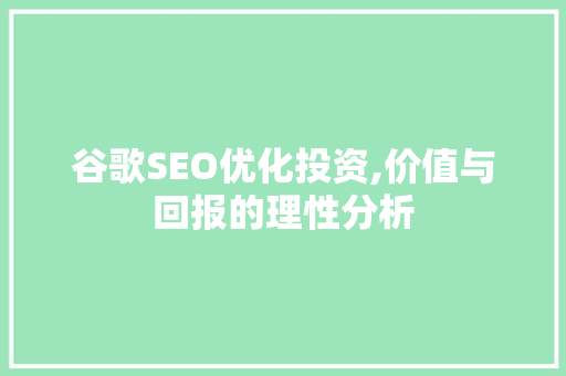 谷歌SEO优化投资,价值与回报的理性分析