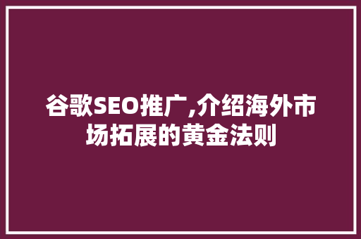谷歌SEO推广,介绍海外市场拓展的黄金法则