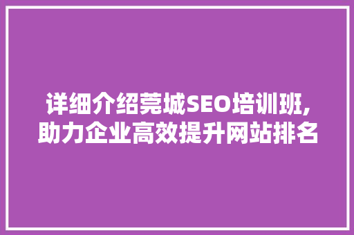 详细介绍莞城SEO培训班,助力企业高效提升网站排名
