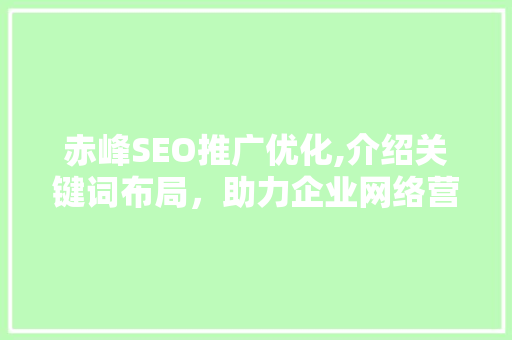 赤峰SEO推广优化,介绍关键词布局，助力企业网络营销