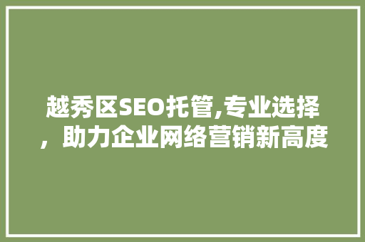 越秀区SEO托管,专业选择，助力企业网络营销新高度