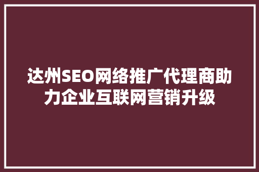 达州SEO网络推广代理商助力企业互联网营销升级