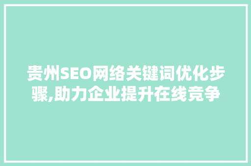 贵州SEO网络关键词优化步骤,助力企业提升在线竞争力