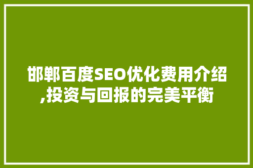邯郸百度SEO优化费用介绍,投资与回报的完美平衡
