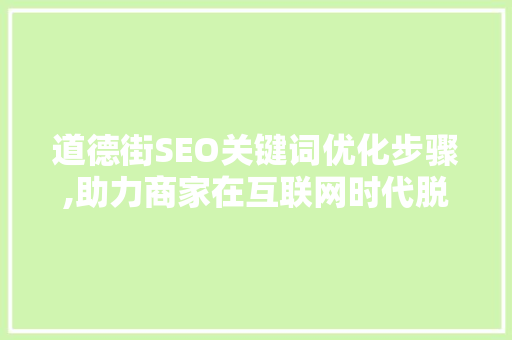 道德街SEO关键词优化步骤,助力商家在互联网时代脱颖而出