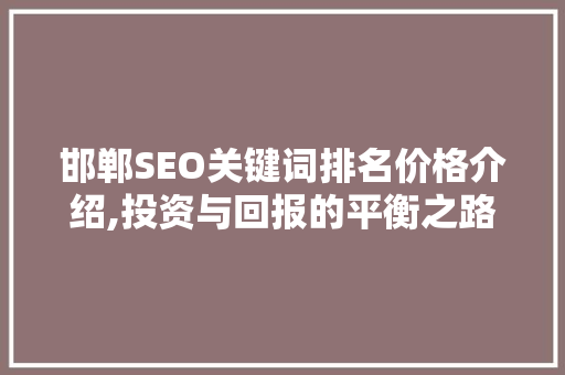 邯郸SEO关键词排名价格介绍,投资与回报的平衡之路