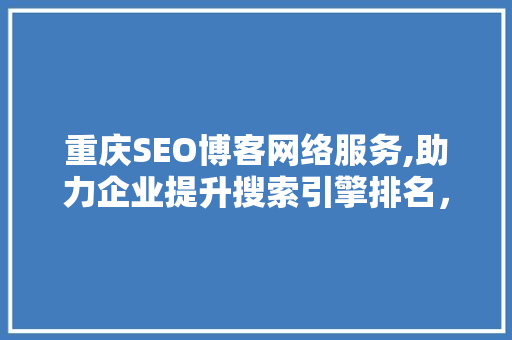 重庆SEO博客网络服务,助力企业提升搜索引擎排名，抢占市场先机
