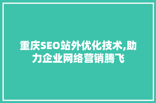 重庆SEO站外优化技术,助力企业网络营销腾飞