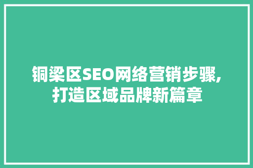 铜梁区SEO网络营销步骤,打造区域品牌新篇章