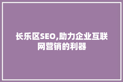 长乐区SEO,助力企业互联网营销的利器