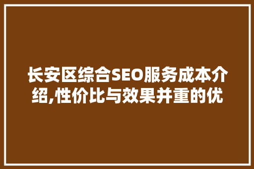 长安区综合SEO服务成本介绍,性价比与效果并重的优化之路