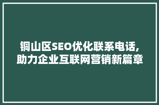 铜山区SEO优化联系电话,助力企业互联网营销新篇章