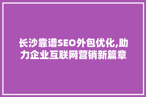 长沙靠谱SEO外包优化,助力企业互联网营销新篇章