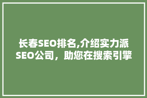 长春SEO排名,介绍实力派SEO公司，助您在搜索引擎中脱颖而出