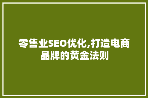 零售业SEO优化,打造电商品牌的黄金法则