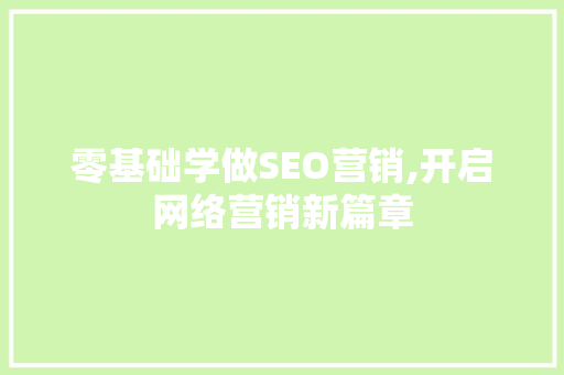 零基础学做SEO营销,开启网络营销新篇章