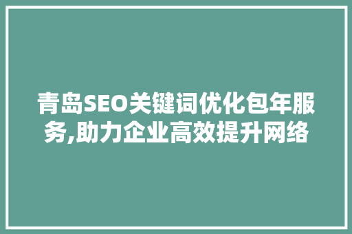 青岛SEO关键词优化包年服务,助力企业高效提升网络排名