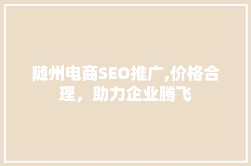 随州电商SEO推广,价格合理，助力企业腾飞