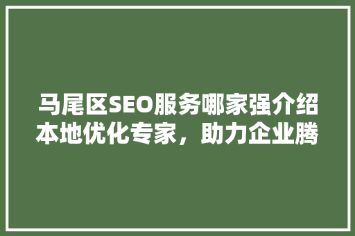 马尾区SEO服务哪家强介绍本地优化专家，助力企业腾飞！