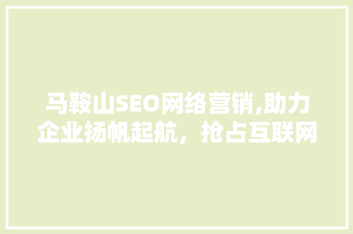 马鞍山SEO网络营销,助力企业扬帆起航，抢占互联网市场制高点