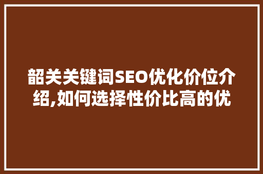 韶关关键词SEO优化价位介绍,如何选择性价比高的优化方法