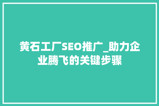 黄石工厂SEO推广_助力企业腾飞的关键步骤