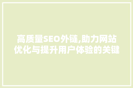 高质量SEO外链,助力网站优化与提升用户体验的关键步骤