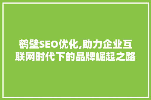 鹤壁SEO优化,助力企业互联网时代下的品牌崛起之路