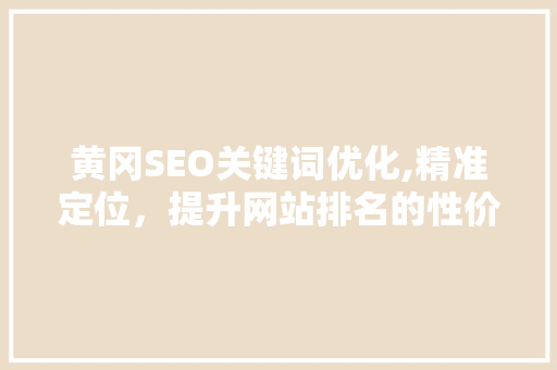 黄冈SEO关键词优化,精准定位，提升网站排名的性价比之选
