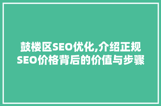 鼓楼区SEO优化,介绍正规SEO价格背后的价值与步骤