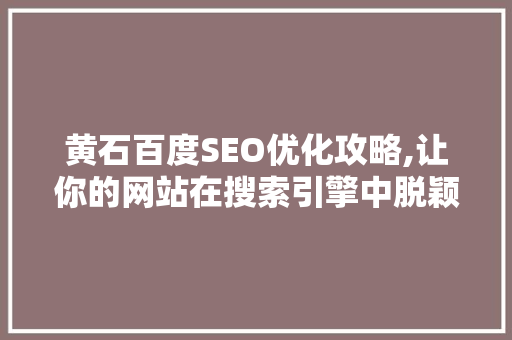 黄石百度SEO优化攻略,让你的网站在搜索引擎中脱颖而出