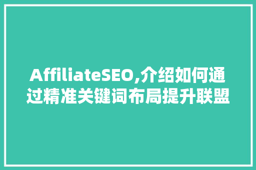 AffiliateSEO,介绍如何通过精准关键词布局提升联盟营销效果