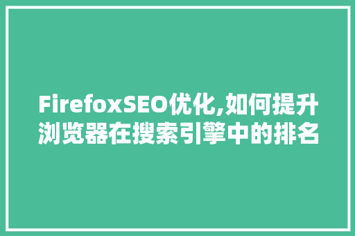 FirefoxSEO优化,如何提升浏览器在搜索引擎中的排名