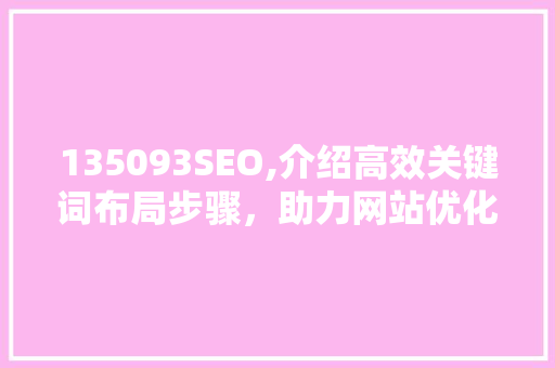 135093SEO,介绍高效关键词布局步骤，助力网站优化与排名提升