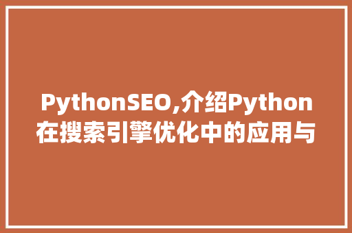 PythonSEO,介绍Python在搜索引擎优化中的应用与方法