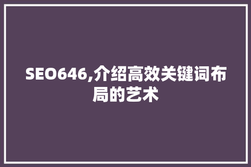 SEO646,介绍高效关键词布局的艺术
