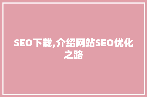 SEO下载,介绍网站SEO优化之路