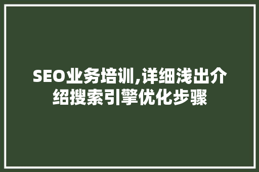 SEO业务培训,详细浅出介绍搜索引擎优化步骤