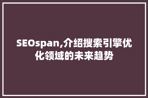 SEOspan,介绍搜索引擎优化领域的未来趋势