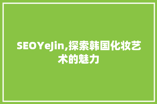 SEOYeJin,探索韩国化妆艺术的魅力