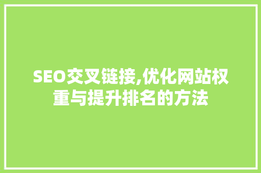 SEO交叉链接,优化网站权重与提升排名的方法