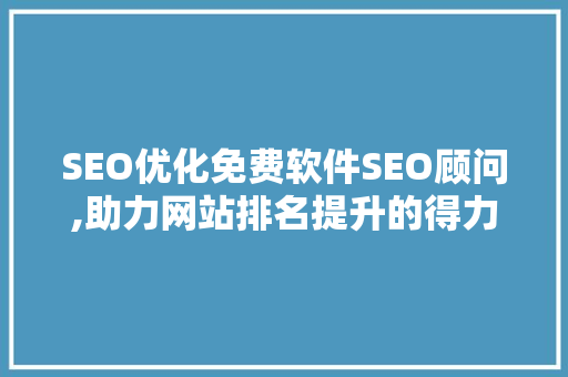 SEO优化免费软件SEO顾问,助力网站排名提升的得力助手
