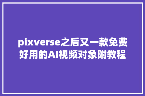 pixverse之后又一款免费好用的AI视频对象附教程