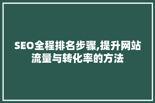 SEO全程排名步骤,提升网站流量与转化率的方法