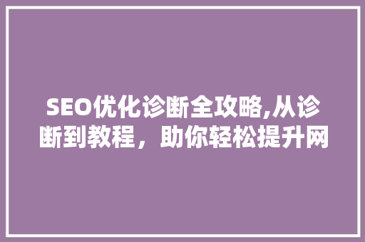 SEO优化诊断全攻略,从诊断到教程，助你轻松提升网站排名
