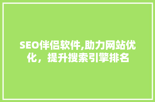 SEO伴侣软件,助力网站优化，提升搜索引擎排名