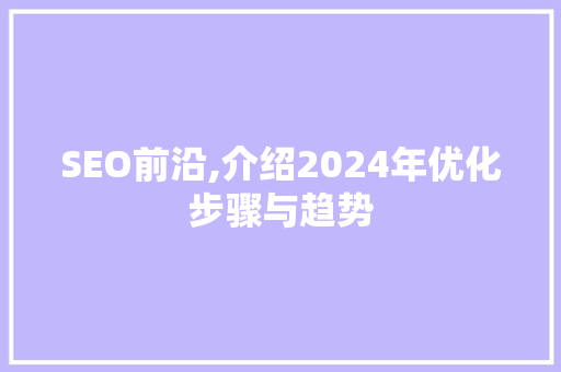 SEO前沿,介绍2024年优化步骤与趋势