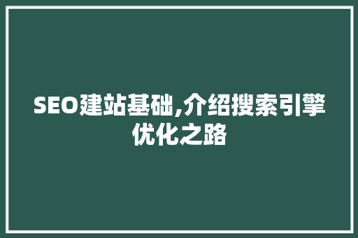 SEO建站基础,介绍搜索引擎优化之路
