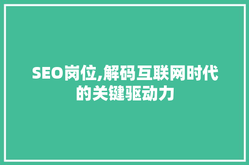 SEO岗位,解码互联网时代的关键驱动力