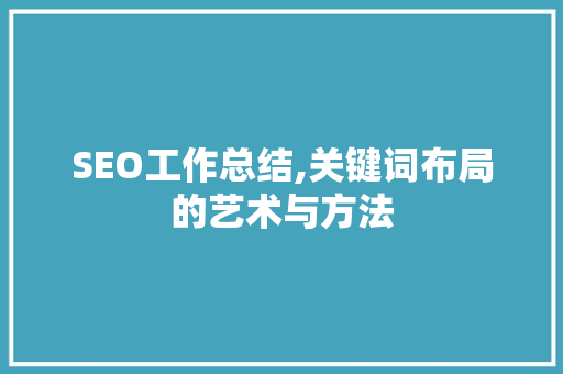 SEO工作总结,关键词布局的艺术与方法